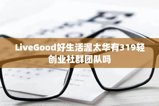 LiveGood好生活渥太华有319轻创业社群团队吗