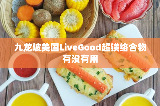 九龙坡美国LiveGood超镁络合物有没有用