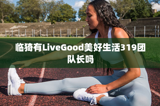 临猗有LiveGood美好生活319团队长吗