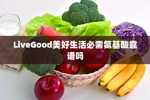 LiveGood美好生活必需氨基酸靠谱吗