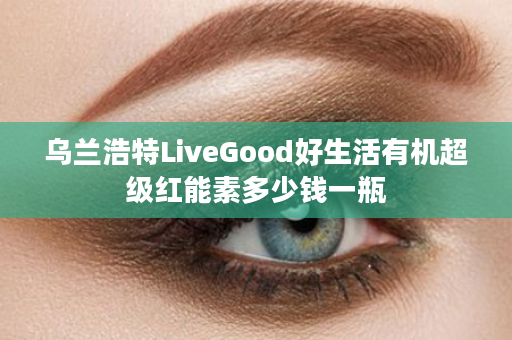 乌兰浩特LiveGood好生活有机超级红能素多少钱一瓶