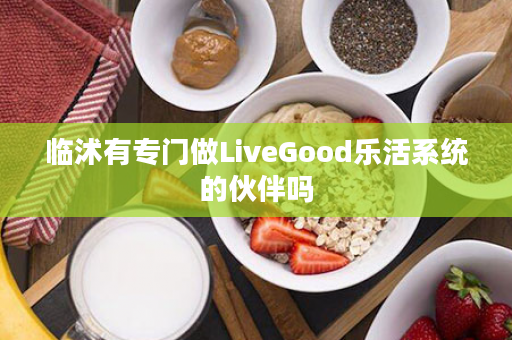 临沭有专门做LiveGood乐活系统的伙伴吗