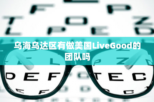 乌海乌达区有做美国LiveGood的团队吗