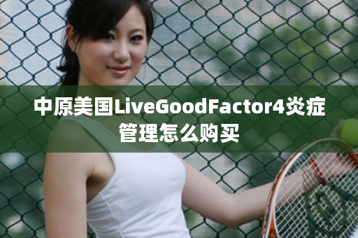 中原美国LiveGoodFactor4炎症管理怎么购买