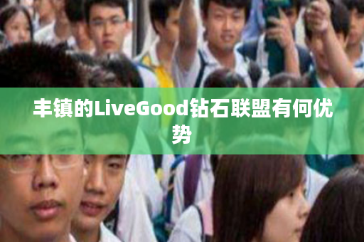 丰镇的LiveGood钻石联盟有何优势