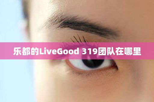 乐都的LiveGood 319团队在哪里
