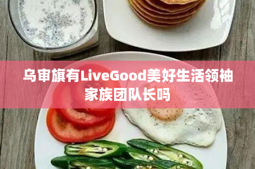 乌审旗有LiveGood美好生活领袖家族团队长吗