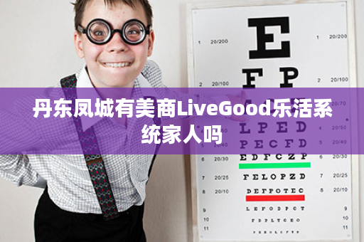 丹东凤城有美商LiveGood乐活系统家人吗