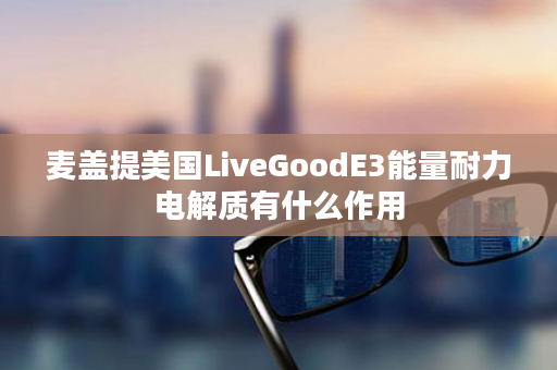 麦盖提美国LiveGoodE3能量耐力电解质有什么作用