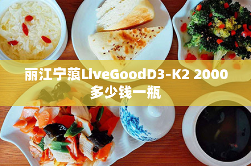 丽江宁蒗LiveGoodD3-K2 2000多少钱一瓶
