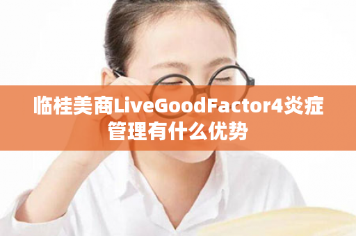 临桂美商LiveGoodFactor4炎症管理有什么优势