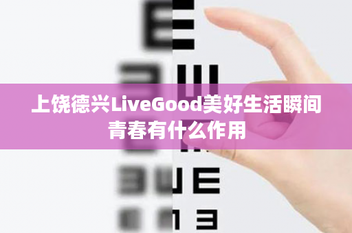 上饶德兴LiveGood美好生活瞬间青春有什么作用