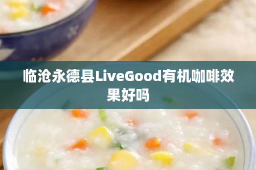 临沧永德县LiveGood有机咖啡效果好吗