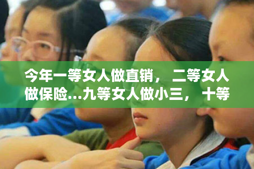 今年一等女人做直销， 二等女人做保险…九等女人做小三， 十等女人做可怜？你是那种？