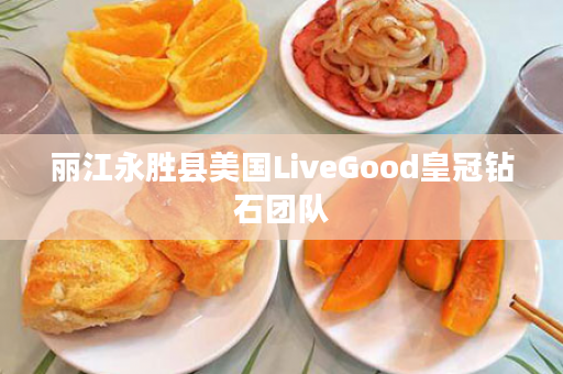 丽江永胜县美国LiveGood皇冠钻石团队