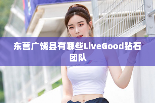 东营广饶县有哪些LiveGood钻石团队