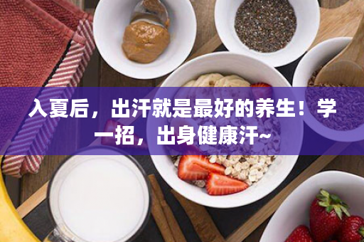 入夏后，出汗就是最好的养生！学一招，出身健康汗~