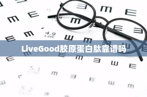 LiveGood胶原蛋白肽靠谱吗