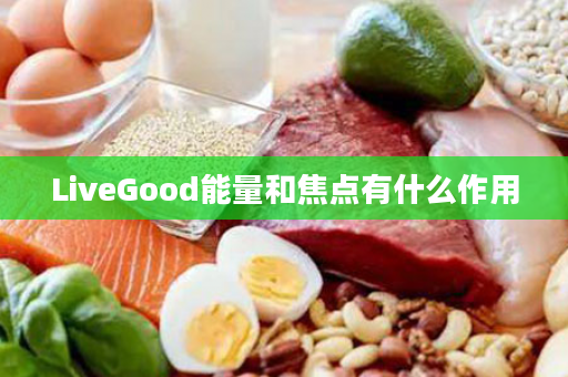 LiveGood能量和焦点有什么作用