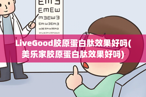LiveGood胶原蛋白肽效果好吗(美乐家胶原蛋白肽效果好吗)