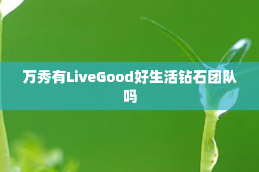 万秀有LiveGood好生活钻石团队吗