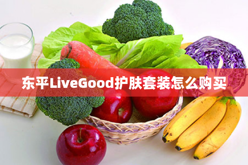 东平LiveGood护肤套装怎么购买