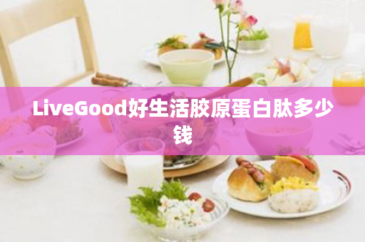 LiveGood好生活胶原蛋白肽多少钱