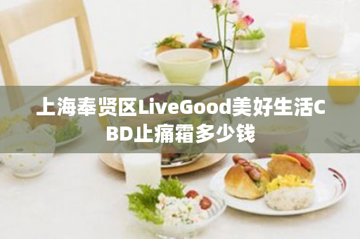 上海奉贤区LiveGood美好生活CBD止痛霜多少钱