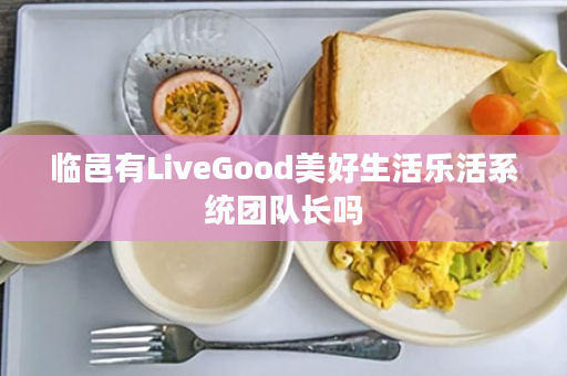 临邑有LiveGood美好生活乐活系统团队长吗