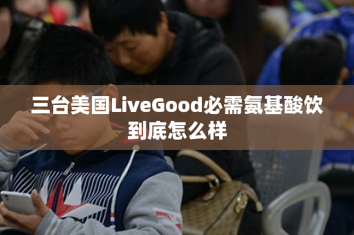 三台美国LiveGood必需氨基酸饮到底怎么样