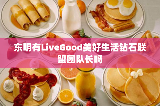 东明有LiveGood美好生活钻石联盟团队长吗