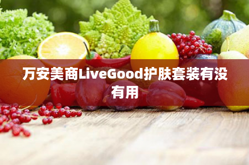 万安美商LiveGood护肤套装有没有用