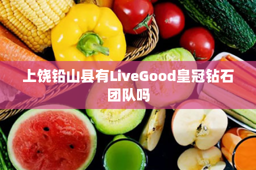 上饶铅山县有LiveGood皇冠钻石团队吗