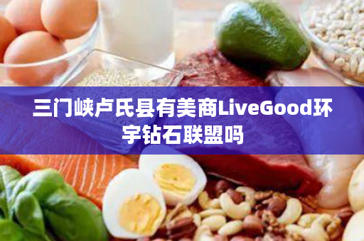 三门峡卢氏县有美商LiveGood环宇钻石联盟吗