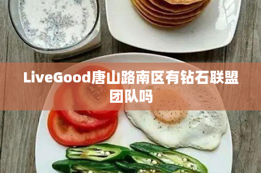 LiveGood唐山路南区有钻石联盟团队吗