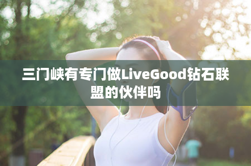 三门峡有专门做LiveGood钻石联盟的伙伴吗