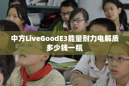 中方LiveGoodE3能量耐力电解质多少钱一瓶
