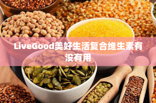 LiveGood美好生活复合维生素有没有用