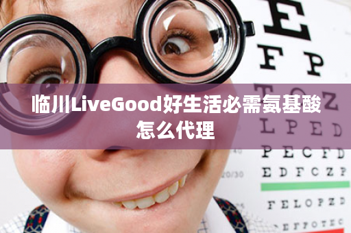 临川LiveGood好生活必需氨基酸怎么代理