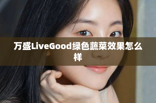 万盛LiveGood绿色蔬菜效果怎么样