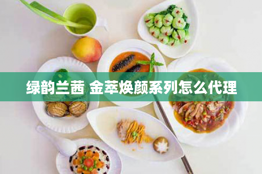 绿韵兰茜 金萃焕颜系列怎么代理