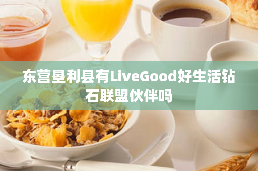 东营垦利县有LiveGood好生活钻石联盟伙伴吗