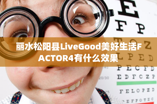 丽水松阳县LiveGood美好生活FACTOR4有什么效果