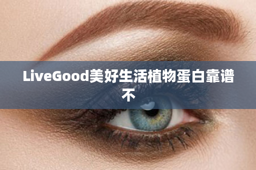 LiveGood美好生活植物蛋白靠谱不