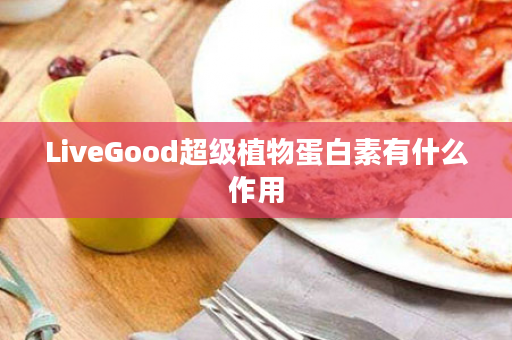 LiveGood超级植物蛋白素有什么作用