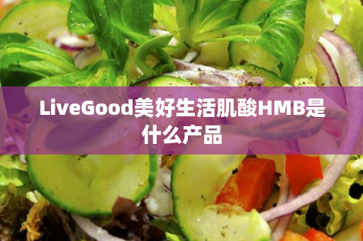 LiveGood美好生活肌酸HMB是什么产品