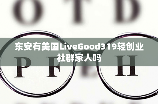 东安有美国LiveGood319轻创业社群家人吗
