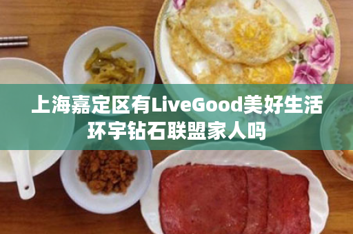 上海嘉定区有LiveGood美好生活环宇钻石联盟家人吗