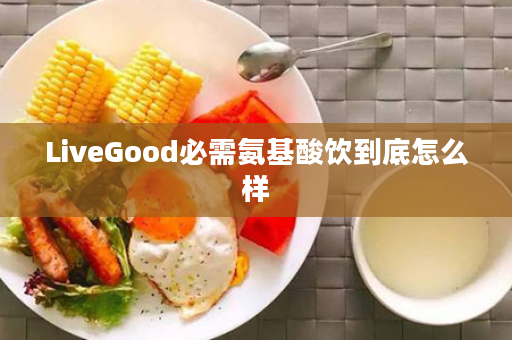 LiveGood必需氨基酸饮到底怎么样