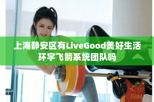 上海静安区有LiveGood美好生活环宇飞箭系统团队吗